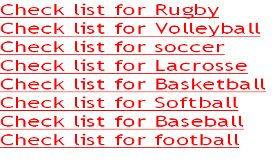 Check list for Rugby
Check list for Volleyball
Check list for soccer
Check list for Lacrosse
Check list for Basketball
Check list for Softball
Check list for Baseball
Check list for football
